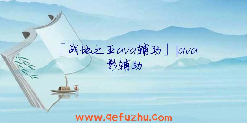 「战地之王ava辅助」|ava影辅助